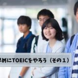 学生は早めにTOEICをやろう（その１）